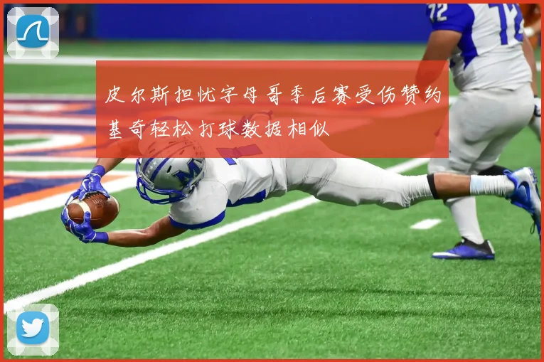 皮尔斯担忧字母哥季后赛受伤赞约基奇轻松打球数据相似