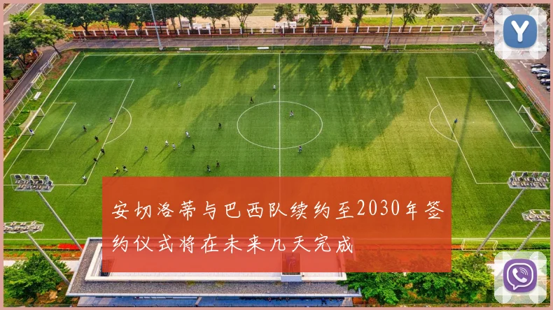 安切洛蒂与巴西队续约至2030年签约仪式将在未来几天完成