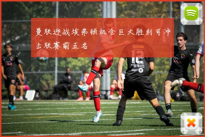 曼联迎战埃弗顿机会巨大胜利可冲击联赛前五名
