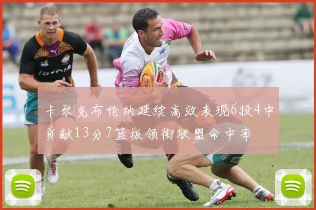 卡尔克布伦纳延续高效表现6投4中贡献13分7篮板领衔联盟命中率
