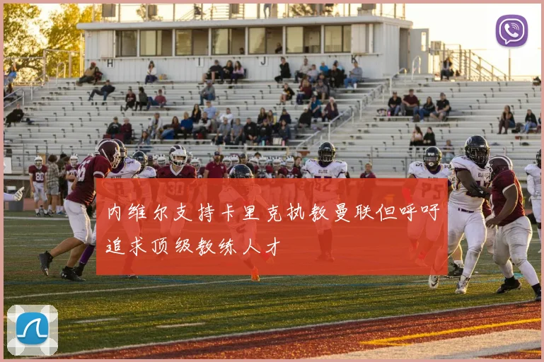 内维尔支持卡里克执教曼联但呼吁追求顶级教练人才