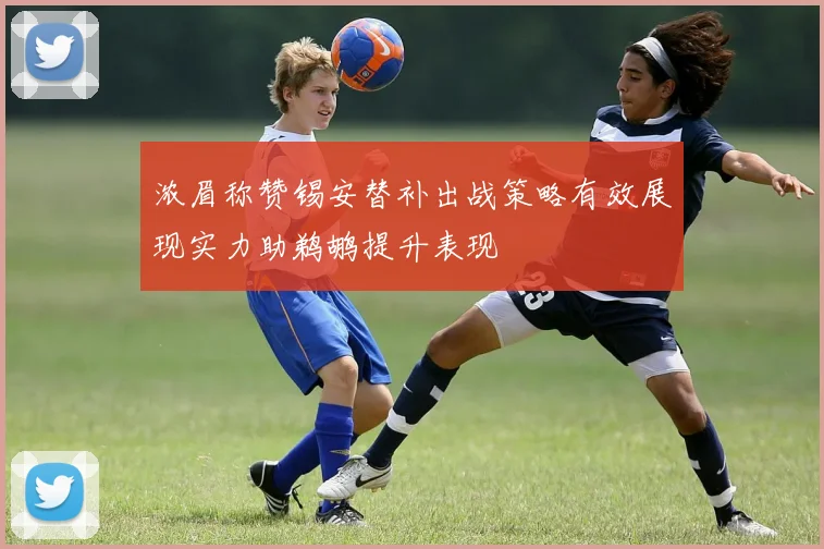浓眉称赞锡安替补出战策略有效展现实力助鹈鹕提升表现
