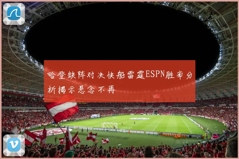 哈登缺阵对决快船雷霆ESPN胜率分析揭示悬念不再