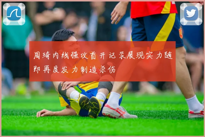 周琦内线强攻首开记录展现实力随即再度发力制造杀伤