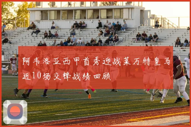 阿韦洛亚西甲首秀迎战莱万特皇马近10场交锋战绩回顾