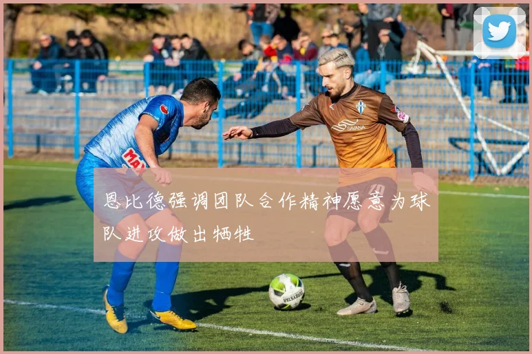 恩比德强调团队合作精神愿意为球队进攻做出牺牲