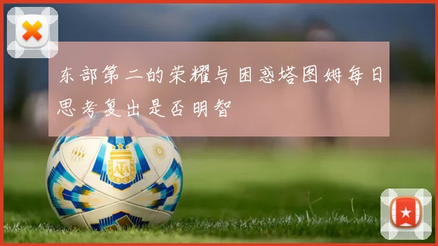 东部第二的荣耀与困惑塔图姆每日思考复出是否明智