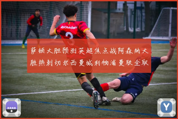 萨顿大胆预测英超焦点战阿森纳大胜热刺切尔西曼城利物浦曼联全取三分