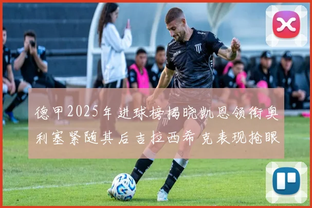 德甲2025年进球榜揭晓凯恩领衔奥利塞紧随其后吉拉西希克表现抢眼