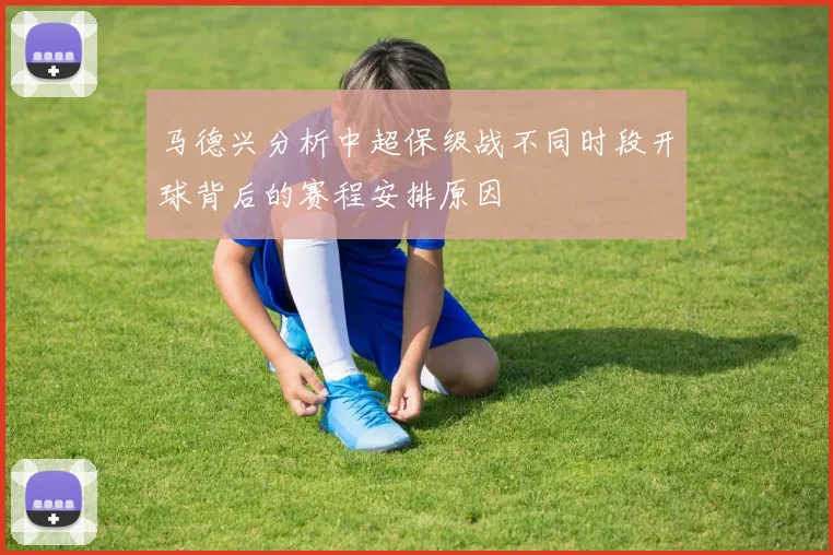 马德兴分析中超保级战不同时段开球背后的赛程安排原因