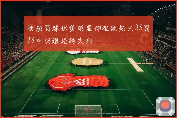 快船罚球优势明显却难敌热火35罚28中仍遭逆转失利