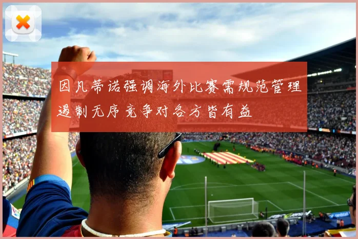 因凡蒂诺强调海外比赛需规范管理遏制无序竞争对各方皆有益