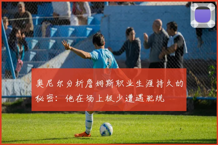 奥尼尔分析詹姆斯职业生涯持久的秘密：他在场上极少遭遇犯规