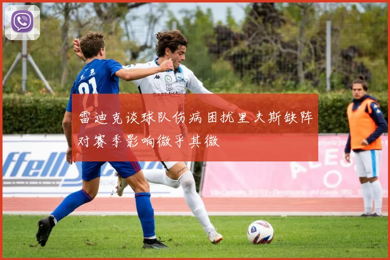 雷迪克谈球队伤病困扰里夫斯缺阵对赛季影响微乎其微