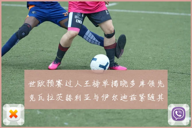 世欧预赛过人王榜单揭晓多库领先克瓦拉茨赫利亚与伊尔迪兹紧随其后