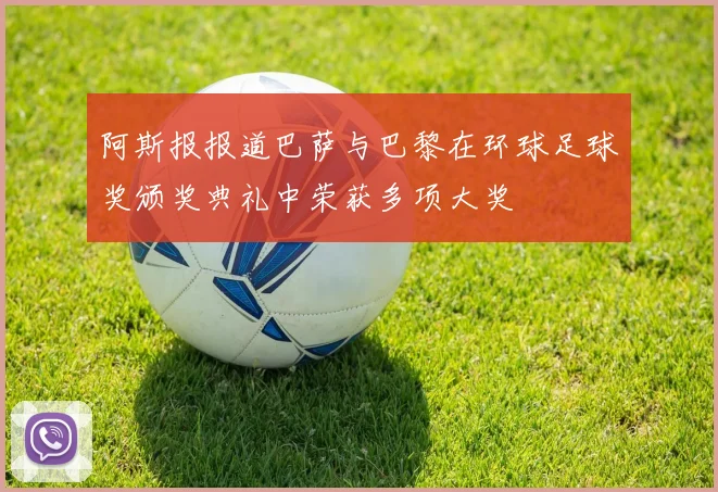 阿斯报报道巴萨与巴黎在环球足球奖颁奖典礼中荣获多项大奖